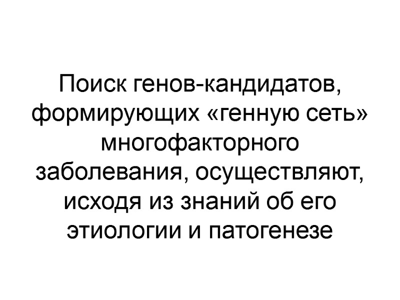 Поиск генов-кандидатов, формирующих «генную сеть» многофакторного заболевания, осуществляют, исходя из знаний об его этиологии
